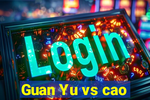 Guan Yu vs cao